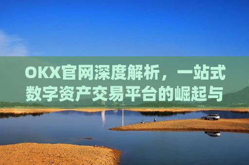 OKX官网深度解析,一站式数字资产交易平台的崛起与未来_okx官网登录入口