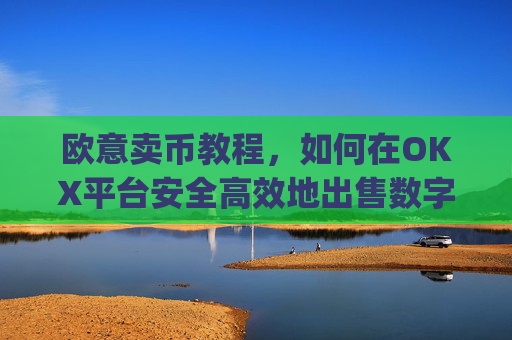 欧意卖币教程,如何在OKX平台安全高效地出售数字货币_买卖欧元如何赚钱