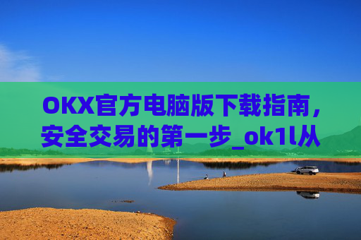 OKX官方电脑版下载指南,安全交易的第一步_ok1l从哪下载