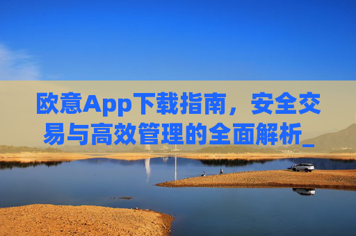 欧意App下载指南,安全交易与高效管理的全面解析_欧交易所app下载苹果