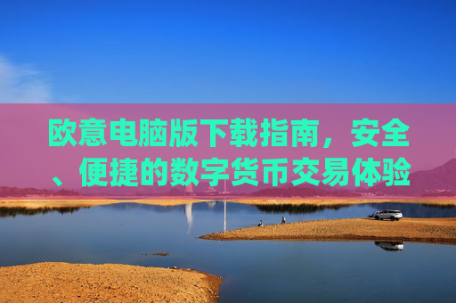 欧意电脑版下载指南,安全、便捷的数字货币交易体验_