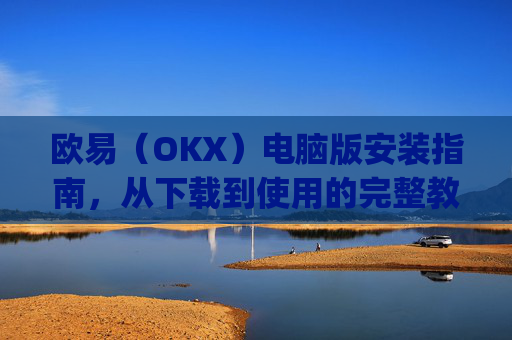 欧易(OKX)电脑版安装指南,从下载到使用的完整教程_