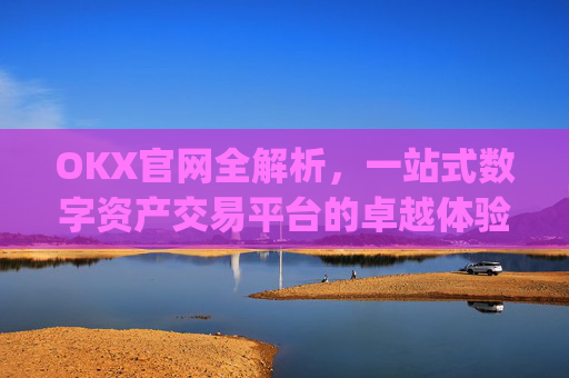 OKX官网全解析,一站式数字资产交易平台的卓越体验_okx官网入口网页版
