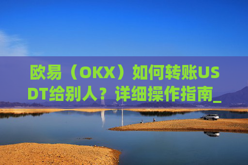 欧易(OKX)如何转账USDT给别人?详细操作指南_