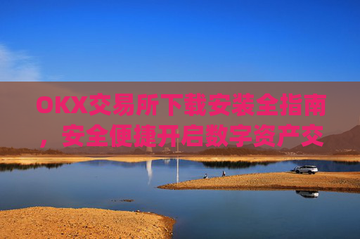 OKX交易所下载安装全指南,安全便捷开启数字资产交易_如何安装okex
