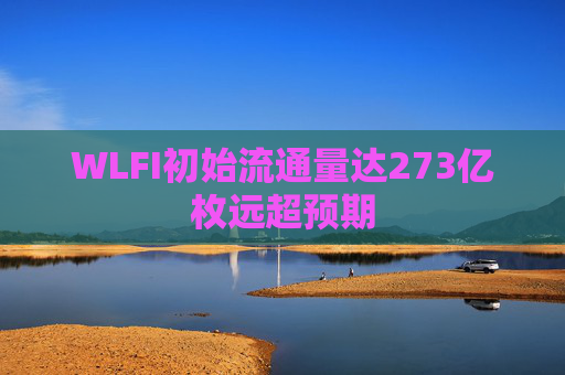 WLFI初始流通量达273亿枚远超预期
