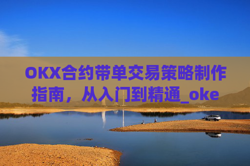 OKX合约带单交易策略制作指南，从入门到精通_okex合约教程