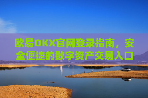 欧易OKX官网登录指南，安全便捷的数字资产交易入口_