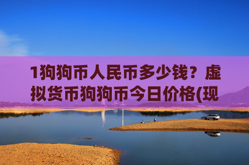 1狗狗币人民币多少钱?虚拟货币狗狗币今日价格(现价2.3888元)