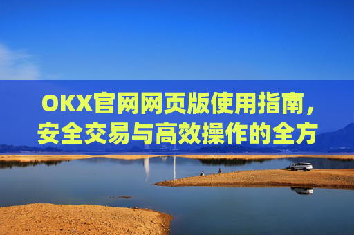 OKX官网网页版使用指南,安全交易与高效操作的全方位解析_okex官方网址是多少