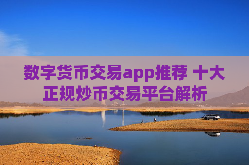 数字货币交易app推荐 十大正规炒币交易平台解析