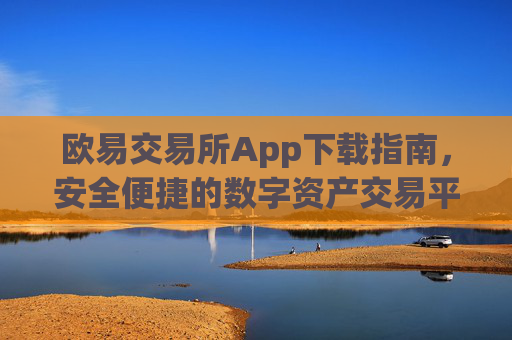 欧易交易所App下载指南,安全便捷的数字资产交易平台_欧 易交易所app官网