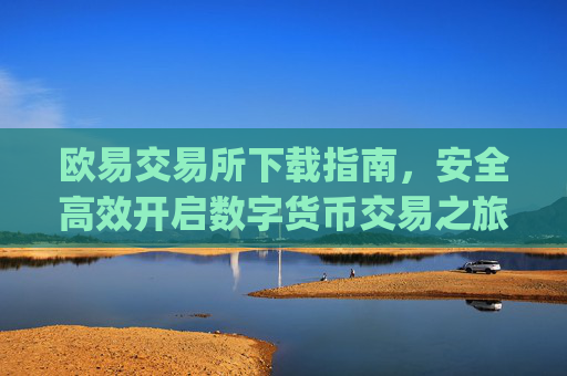 欧易交易所下载指南,安全高效开启数字货币交易之旅_欧交易所app官方下载官网