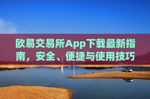 欧易交易所App下载最新指南,安全、便捷与使用技巧全解析_