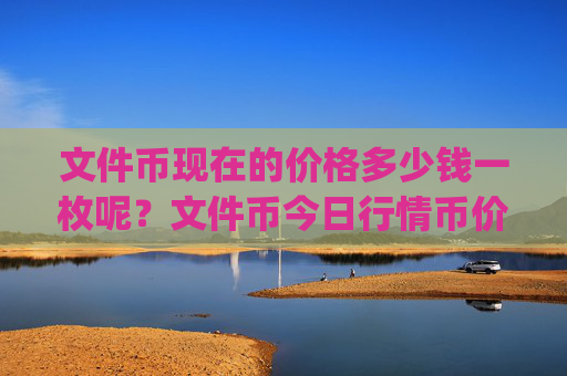 文件币现在的价格多少钱一枚呢?文件币今日行情币价(现价36.844元)