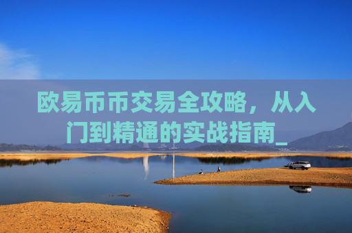 欧易币币交易全攻略，从入门到精通的实战指南_
