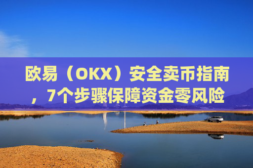 欧易(OKX)安全卖币指南,7个步骤保障资金零风险_