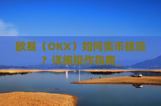 欧易(OKX)如何卖币提现?详细操作指南_