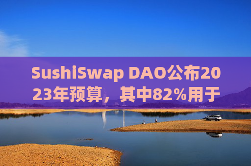 SushiSwap DAO公布2023年预算,其中82%用于支付薪水