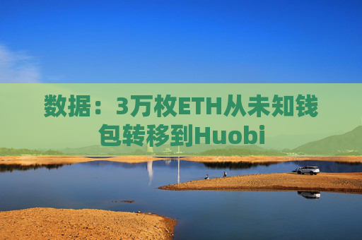 数据：3万枚ETH从未知钱包转移到Huobi