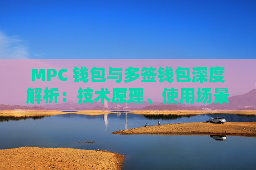 MPC 钱包与多签钱包深度解析:技术原理、使用场景与安全对比