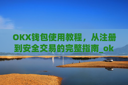 OKX钱包使用教程,从注册到安全交易的完整指南_okex钱包怎么用