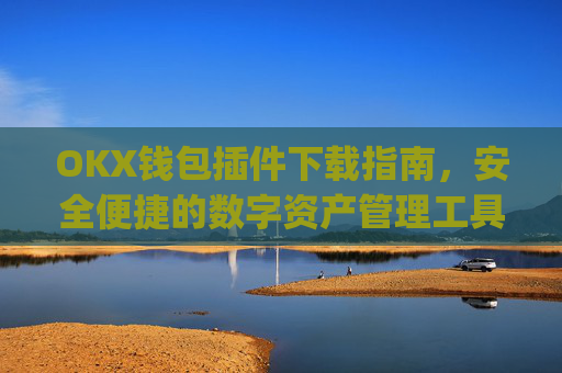 OKX钱包插件下载指南，安全便捷的数字资产管理工具_ok钱包app下载链接
