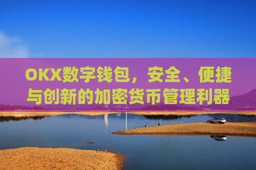 OKX数字钱包，安全、便捷与创新的加密货币管理利器_okex数字钱包