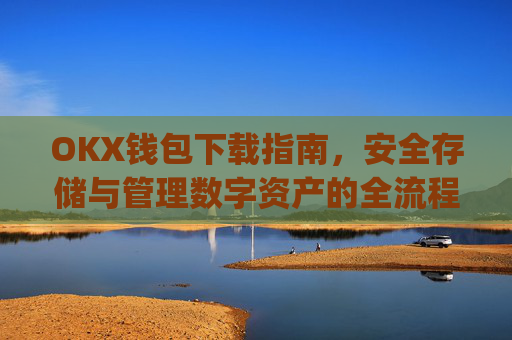 OKX钱包下载指南,安全存储与管理数字资产的全流程解析_okex钱包官方网站