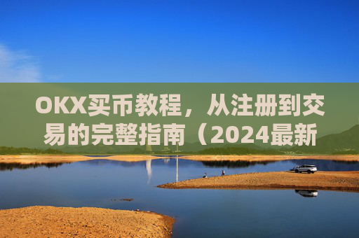 OKX买币教程,从注册到交易的完整指南(2024最新版)ok如何买币