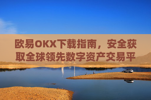 欧易OKX下载指南,安全获取全球领先数字资产交易平台的完整教程_易欧ok官网下载