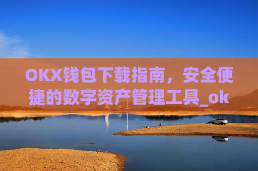 OKX钱包下载指南,安全便捷的数字资产管理工具_ok钱包app下载链接