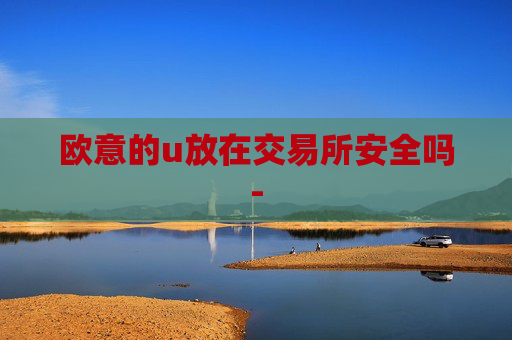 欧意的u放在交易所安全吗-
