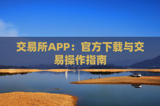 交易所APP:官方下载与交易操作指南