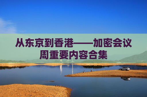 从东京到香港——加密会议周重要内容合集