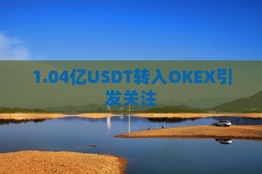 1.04亿USDT转入OKEX引发关注