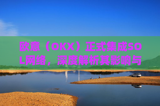 欧意(OKX)正式集成SOL网络,深度解析其影响与机遇_