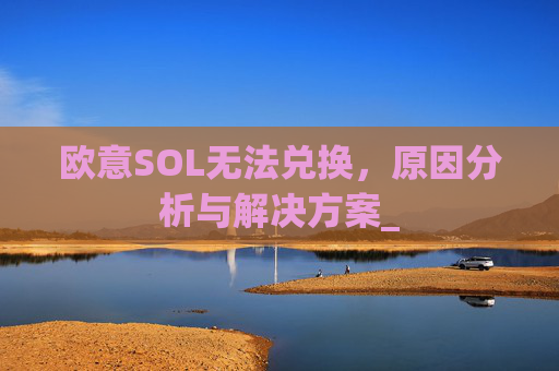 欧意SOL无法兑换，原因分析与解决方案_