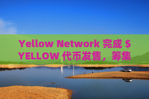 Yellow Network 完成 $YELLOW 代币发售，筹集超 100 万美元