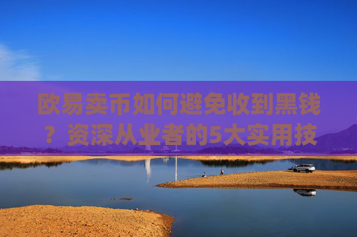 欧易卖币如何避免收到黑钱?资深从业者的5大实用技巧_