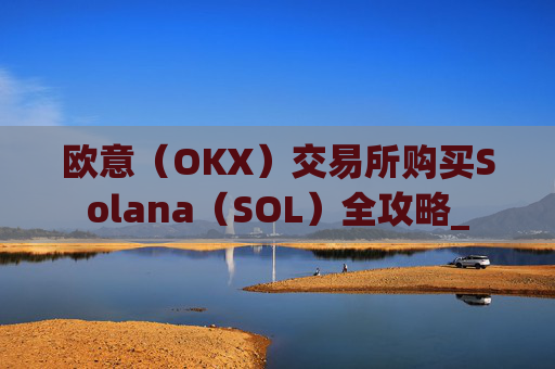 欧意(OKX)交易所购买Solana(SOL)全攻略_