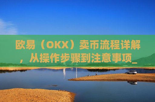 欧易(OKX)卖币流程详解,从操作步骤到注意事项_