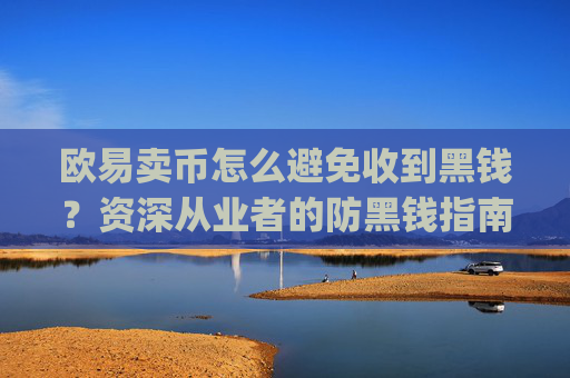 欧易卖币怎么避免收到黑钱?资深从业者的防黑钱指南_