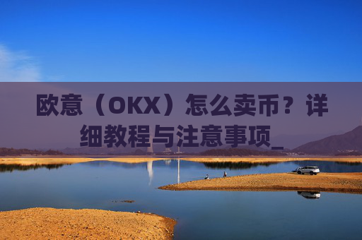 欧意(OKX)怎么卖币?详细教程与注意事项_