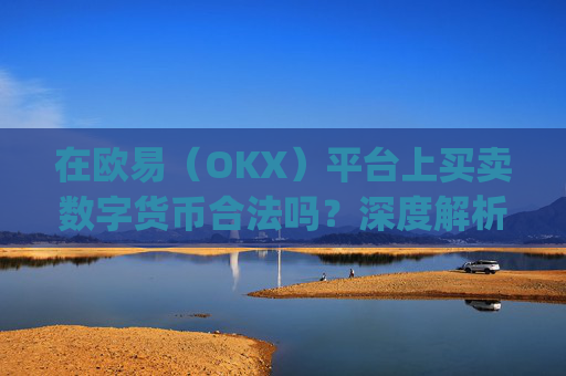 在欧易(OKX)平台上买卖数字货币合法吗?深度解析法律风险与合规操作_