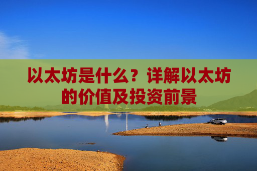 以太坊是什么?详解以太坊的价值及投资前景