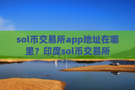 sol币交易所app地址在哪里？印度sol币交易所