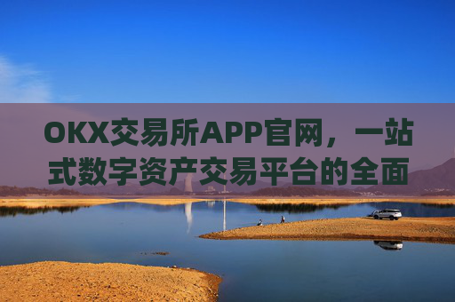 OKX交易所APP官网,一站式数字资产交易平台的全面解析_okx交易所app官网链接