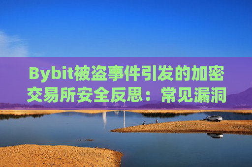 Bybit被盗事件引发的加密交易所安全反思：常见漏洞、风险类型与防护策略