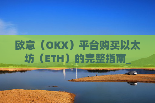 欧意(OKX)平台购买以太坊(ETH)的完整指南_
